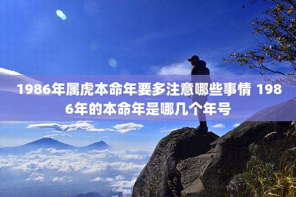 1986年属虎本命年要多注意哪些事情 1986年的本命年是哪几个年号
