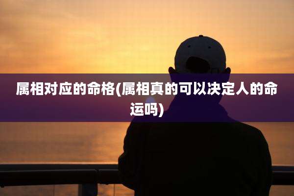 属相对应的命格(属相真的可以决定人的命运吗)