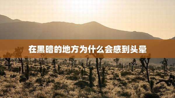 在黑暗的地方为什么会感到头晕