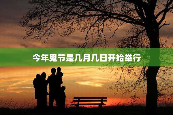 今年鬼节是几月几日开始举行