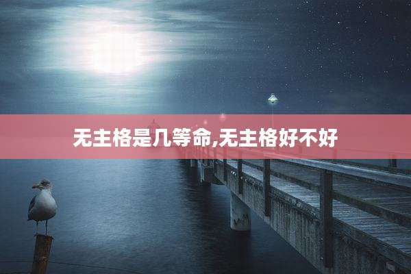 无主格是几等命,无主格好不好