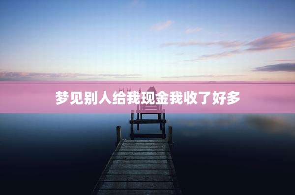 梦见别人给我现金我收了好多
