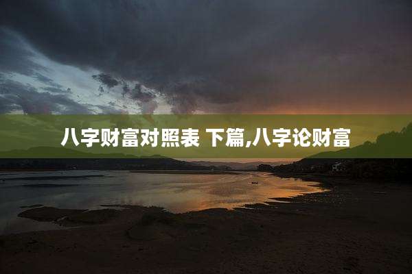 八字财富对照表 下篇,八字论财富