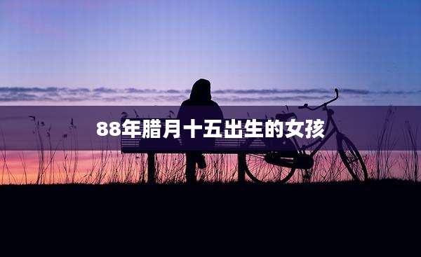 88年腊月十五出生的女孩