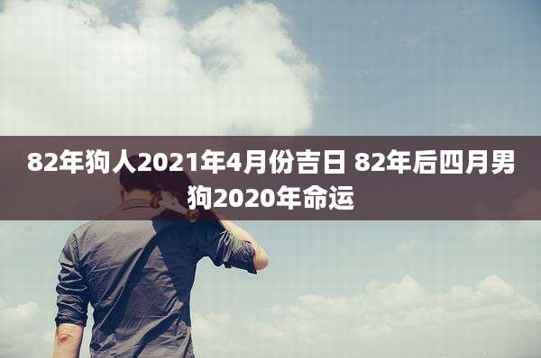 82年狗人2021年4月份吉日 82年后四月男狗2020年命运