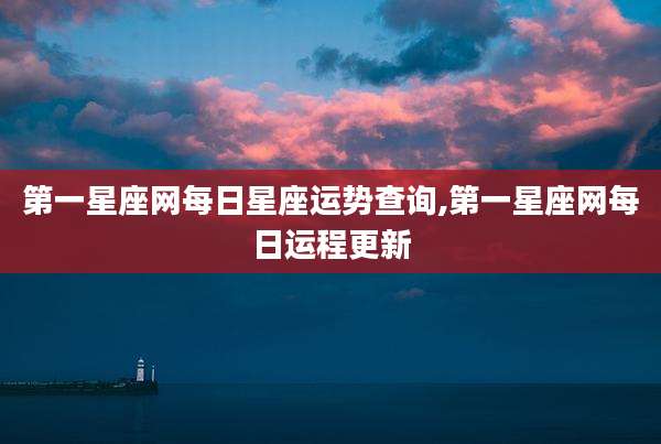 第一星座网每日星座运势查询,第一星座网每日运程更新
