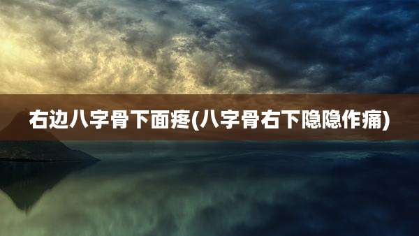 右边八字骨下面疼(八字骨右下隐隐作痛)