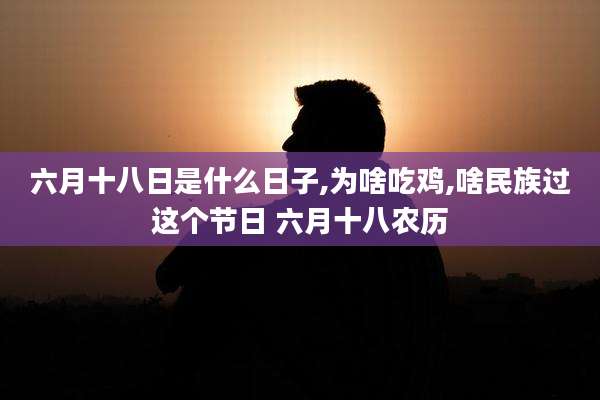 六月十八日是什么日子,为啥吃鸡,啥民族过这个节日 六月十八农历