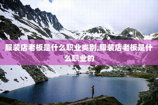 服装店老板是什么职业类别,服装店老板是什么职业的