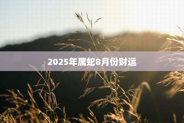 2025年属蛇8月份财运