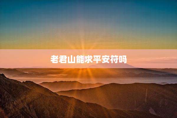 老君山能求平安符吗