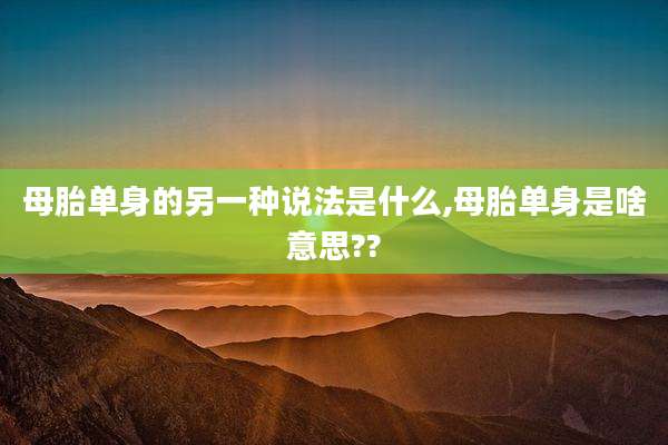 母胎单身的另一种说法是什么,母胎单身是啥意思??