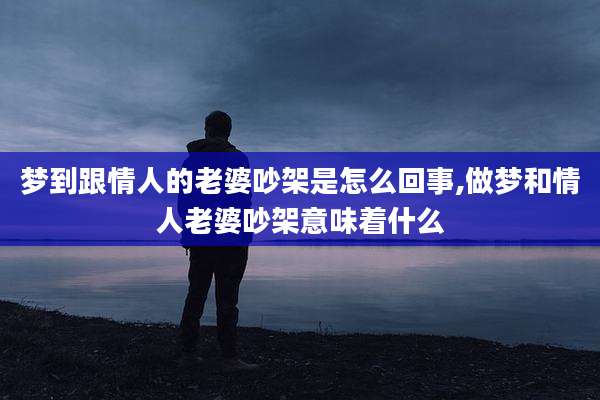 梦到跟情人的老婆吵架是怎么回事,做梦和情人老婆吵架意味着什么