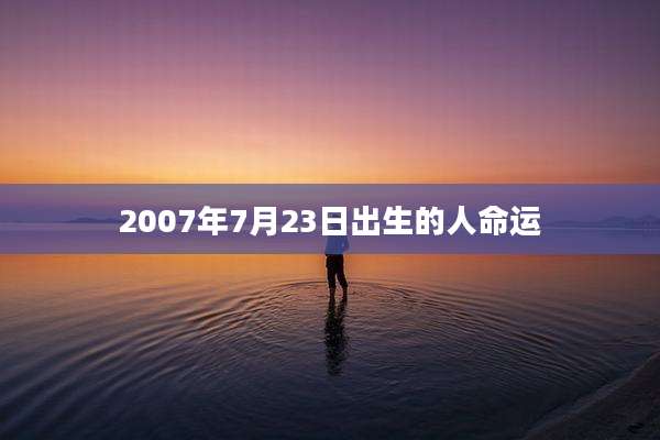 2007年7月23日出生的人命运