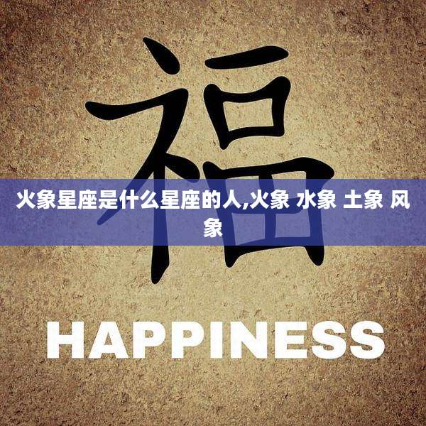 火象星座是什么星座的人,火象 水象 土象 风象