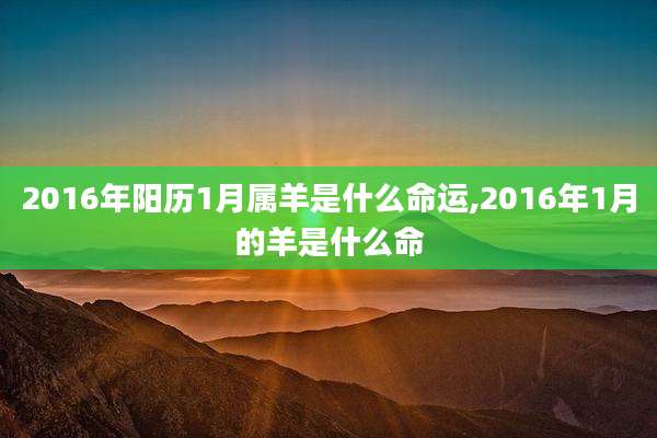 2016年阳历1月属羊是什么命运,2016年1月的羊是什么命