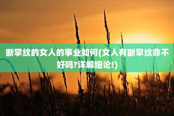断掌纹的女人的事业如何(女人有断掌纹命不好吗?详解细论!)