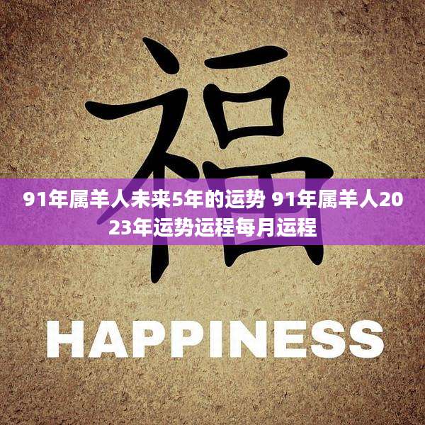 91年属羊人未来5年的运势 91年属羊人2023年运势运程每月运程