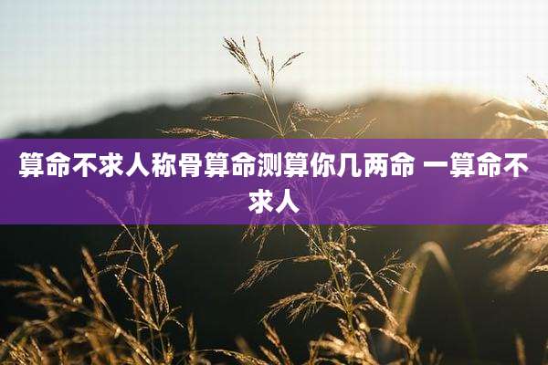 算命不求人称骨算命测算你几两命 一算命不求人