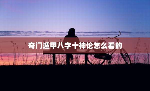 奇门遁甲八字十神论怎么看的