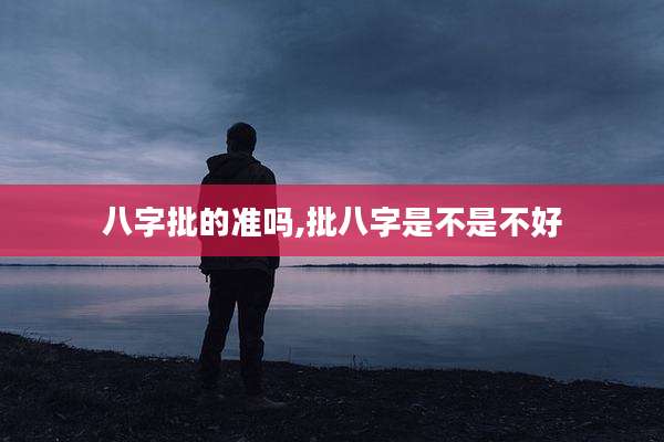 八字批的准吗,批八字是不是不好