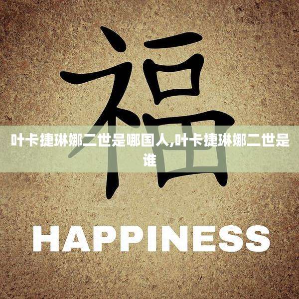 叶卡捷琳娜二世是哪国人,叶卡捷琳娜二世是谁