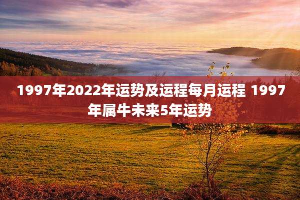 1997年2022年运势及运程每月运程 1997年属牛未来5年运势