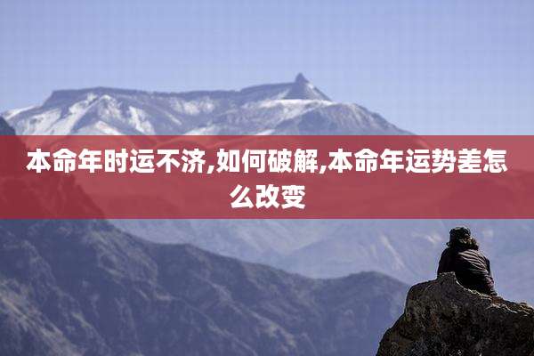 本命年时运不济,如何破解,本命年运势差怎么改变