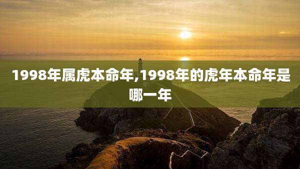 1998年属虎本命年,1998年的虎年本命年是哪一年