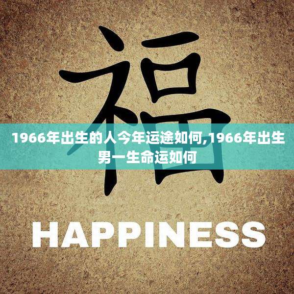 1966年出生的人今年运途如何,1966年出生男一生命运如何