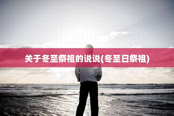 关于冬至祭祖的说说(冬至日祭祖)