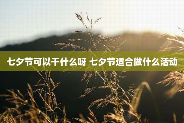 七夕节可以干什么呀 七夕节适合做什么活动