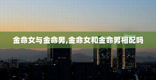 金命女与金命男,金命女和金命男相配吗