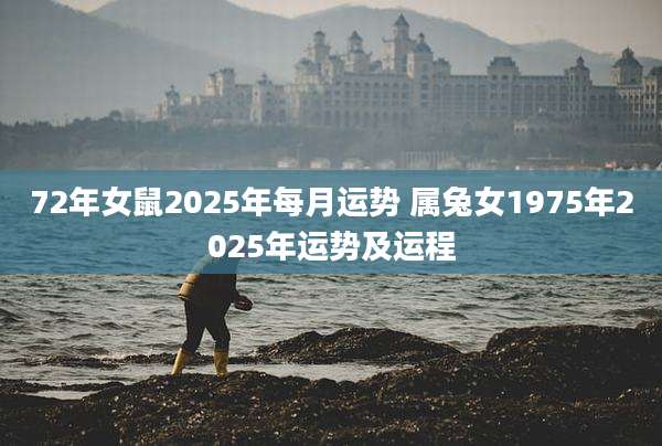 72年女鼠2025年每月运势 属兔女1975年2025年运势及运程