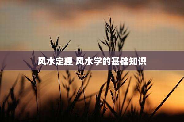 风水定理 风水学的基础知识
