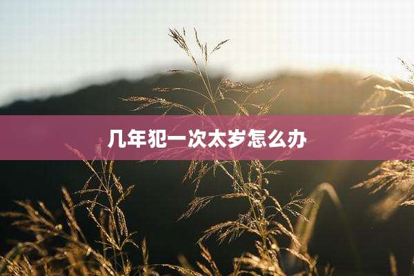 几年犯一次太岁怎么办