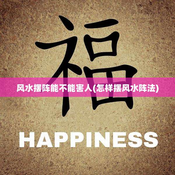 风水摆阵能不能害人(怎样摆风水阵法)
