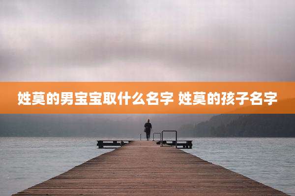姓莫的男宝宝取什么名字 姓莫的孩子名字