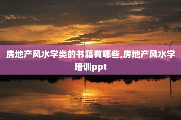房地产风水学类的书籍有哪些,房地产风水学培训ppt