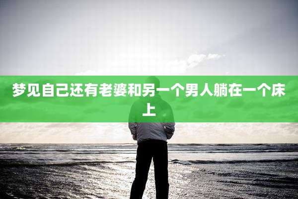 梦见自己还有老婆和另一个男人躺在一个床上