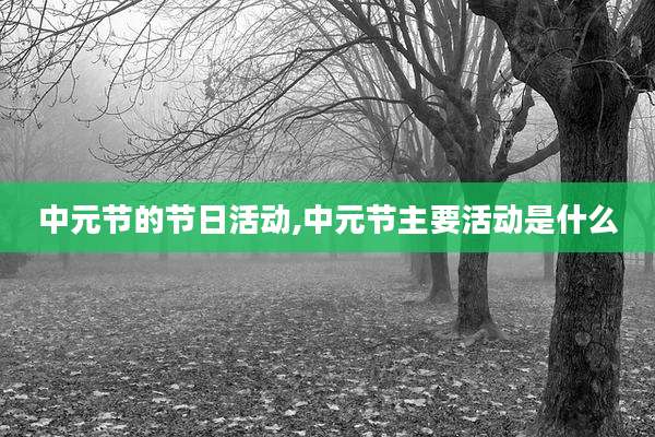 中元节的节日活动,中元节主要活动是什么