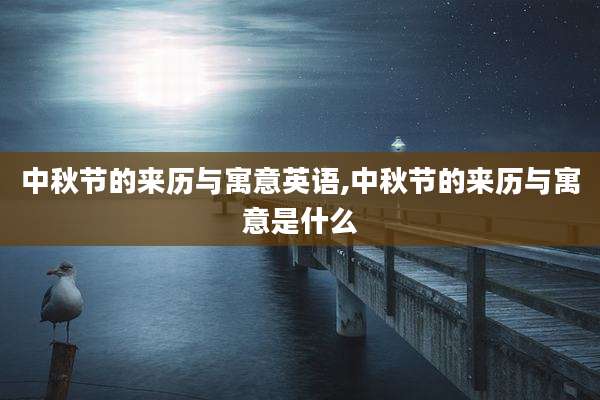中秋节的来历与寓意英语,中秋节的来历与寓意是什么