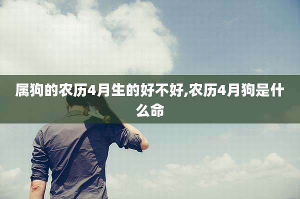 属狗的农历4月生的好不好,农历4月狗是什么命