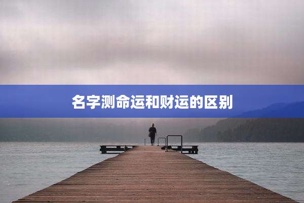 名字测命运和财运的区别