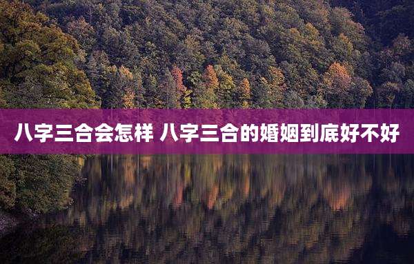 八字三合会怎样 八字三合的婚姻到底好不好