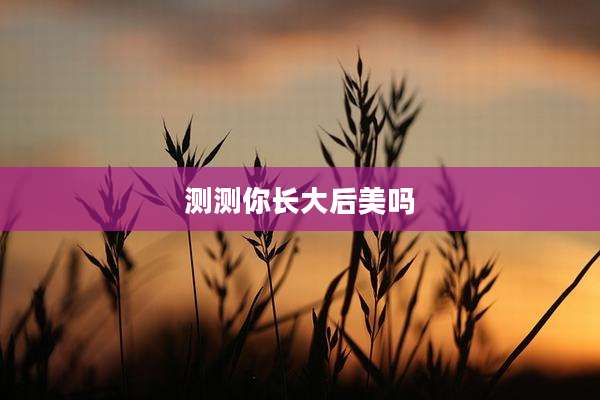 测测你长大后美吗