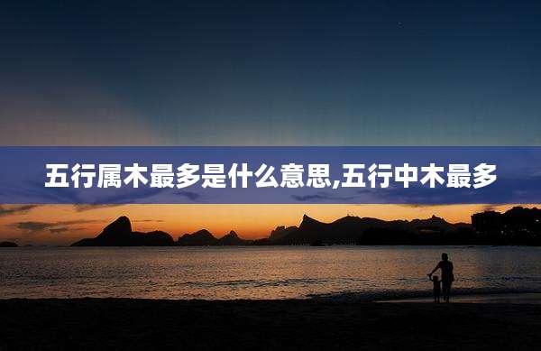 五行属木最多是什么意思,五行中木最多