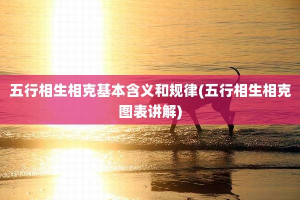 五行相生相克基本含义和规律(五行相生相克图表讲解)