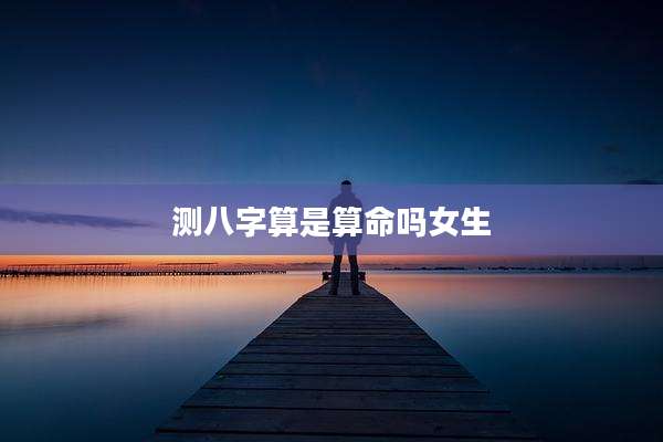 测八字算是算命吗女生