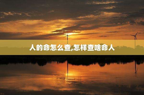 人的命怎么查,怎样查啥命人